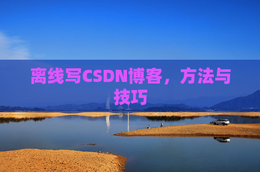 离线写CSDN博客，方法与技巧